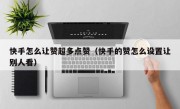 快手怎么让赞超多点赞（快手的赞怎么设置让别人看）
