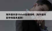 海外版抖音tiktok能赚钱吗（海外版抖音挣钱是真是假）