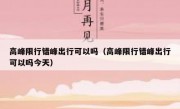 高峰限行错峰出行可以吗（高峰限行错峰出行可以吗今天）