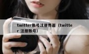 twitter账号注册界面（twitter 注册账号）