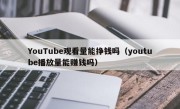 YouTube观看量能挣钱吗（youtube播放量能赚钱吗）