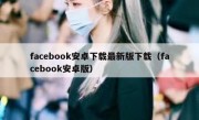 facebook安卓下载最新版下载（facebook安卓版）
