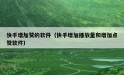 快手增加赞的软件（快手增加播放量和增加点赞软件）
