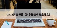2021抖音标签（抖音标签功能是什么）