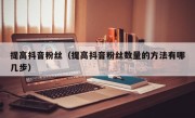 提高抖音粉丝（提高抖音粉丝数量的方法有哪几步）