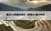 最近ins韩国女网红（韩国ins最火网红）