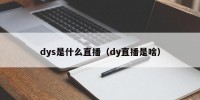 dys是什么直播（dy直播是啥）