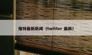 推特最新新闻（twitter 最新）