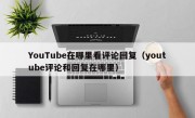 YouTube在哪里看评论回复（youtube评论和回复在哪里）