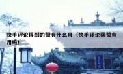 快手评论得到的赞有什么用（快手评论获赞有用吗）