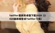 twitter最新安卓版下载2020（2020最新版安卓Twitter下载）