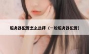 服务器配置怎么选择（一般服务器配置）