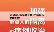 youtube安装包下载（Youtube下载安装）