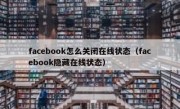 facebook怎么关闭在线状态（facebook隐藏在线状态）