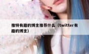 推特有趣的博主推荐什么（twitter有趣的博主）