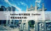 twitter收不到短信（twitter手机短信收不到）