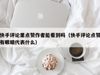 快手评论里点赞作者能看到吗（快手评论点赞有眼睛代表什么）
