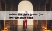 twitter最新版安装包2020（twitter最新版安装包链接）