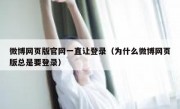 微博网页版官网一直让登录（为什么微博网页版总是要登录）