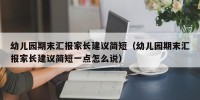 幼儿园期末汇报家长建议简短（幼儿园期末汇报家长建议简短一点怎么说）