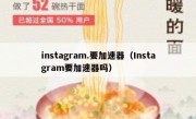 instagram.要加速器（Instagram要加速器吗）