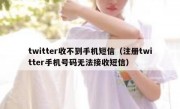 twitter收不到手机短信（注册twitter手机号码无法接收短信）