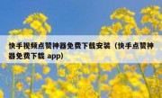 快手视频点赞神器免费下载安装（快手点赞神器免费下载 app）