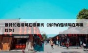 推特的邀请码在哪里找（推特的邀请码在哪里找到）