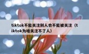 tiktok不能关注别人也不能被关注（tiktok为啥关注不了人）