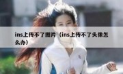 ins上传不了图片（ins上传不了头像怎么办）