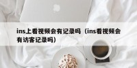 ins上看视频会有记录吗（ins看视频会有访客记录吗）