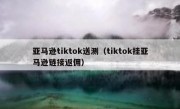亚马逊tiktok送测（tiktok挂亚马逊链接返佣）