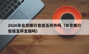2026年北京限行包括五环外吗（北京限行包括五环主路吗）