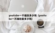 youtube一千播放多少钱（youtube一万播放量多少钱）