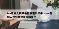 ins看别人视频会被发现吗知乎（ins看别人视频会被发现吗知乎）
