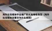 海外社交媒体平台推广形式有哪些类型（海外社交媒体主要分为什么类别）