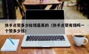 快手点赞多少给钱是真的（快手点赞有钱吗一个赞多少钱）