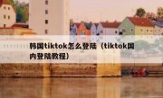 韩国tiktok怎么登陆（tiktok国内登陆教程）