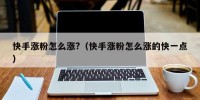 快手涨粉怎么涨?（快手涨粉怎么涨的快一点）