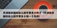 天津格林国际幼儿园学费多少样子（天津格林国际幼儿园学费多少钱一个月啊）