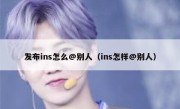 发布ins怎么@别人（ins怎样@别人）