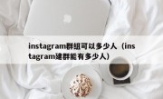 instagram群组可以多少人（instagram建群能有多少人）