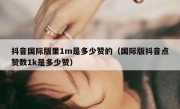 抖音国际版里1m是多少赞的（国际版抖音点赞数1k是多少赞）