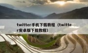 twitter手机下载教程（twitter安卓版下载教程）