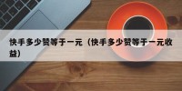 快手多少赞等于一元（快手多少赞等于一元收益）