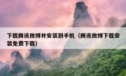 下载腾讯微博并安装到手机（腾讯微博下载安装免费下载）