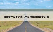 服务器一台多少钱（一台电脑服务器多少钱）