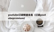 youtube订阅频道会员（订阅youtubepremium）