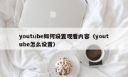 youtube如何设置观看内容（youtube怎么设置）