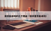 派币能成功的几个理由（派币是否能成功）